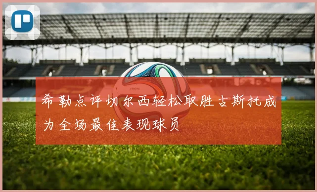 希勒点评切尔西轻松取胜古斯托成为全场最佳表现球员