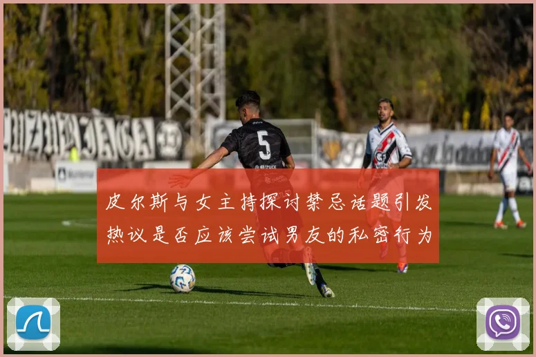 皮尔斯与女主持探讨禁忌话题引发热议是否应该尝试男友的私密行为