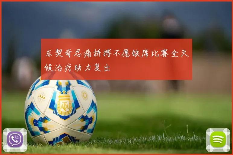 东契奇忍痛拼搏不愿缺席比赛全天候治疗助力复出