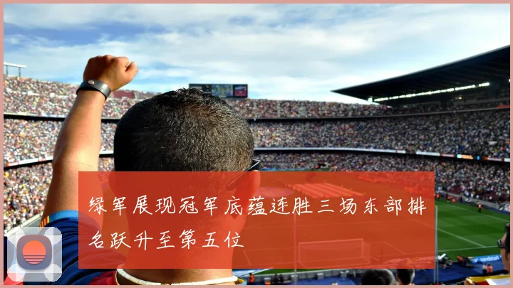 绿军展现冠军底蕴连胜三场东部排名跃升至第五位