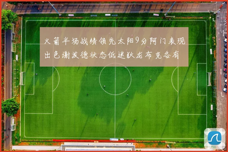 火箭半场战绩领先太阳9分阿门表现出色谢泼德状态低迷狄龙布克各有贡献