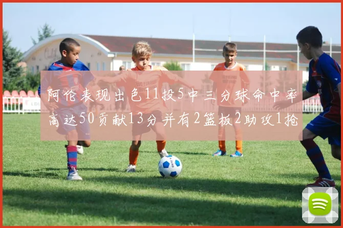 阿伦表现出色11投5中三分球命中率高达50贡献13分并有2篮板2助攻1抢断1盖帽