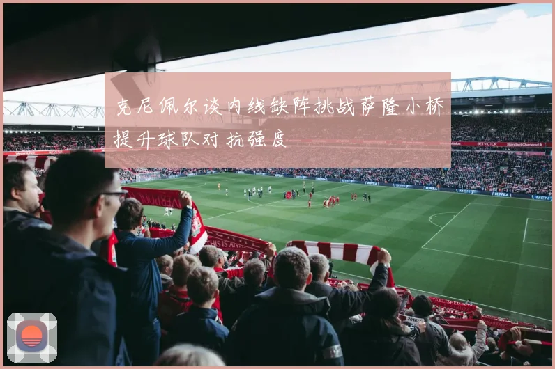克尼佩尔谈内线缺阵挑战萨隆小桥提升球队对抗强度