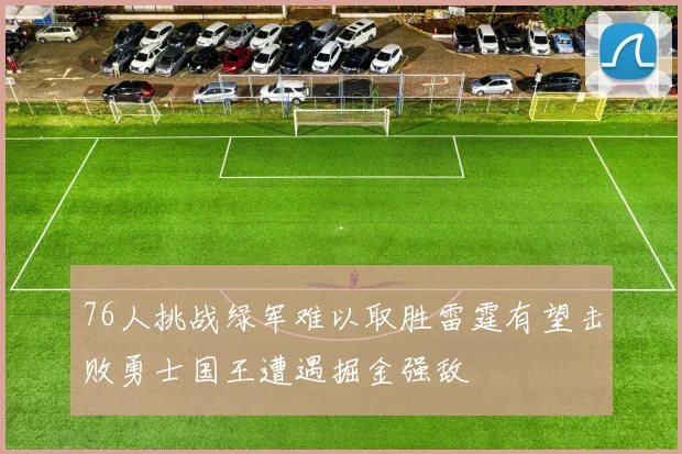 76人挑战绿军难以取胜雷霆有望击败勇士国王遭遇掘金强敌