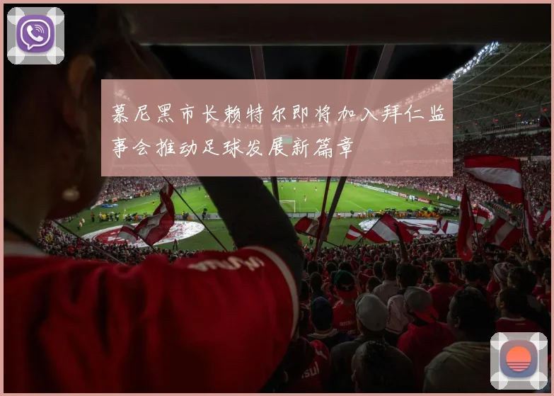 慕尼黑市长赖特尔即将加入拜仁监事会推动足球发展新篇章