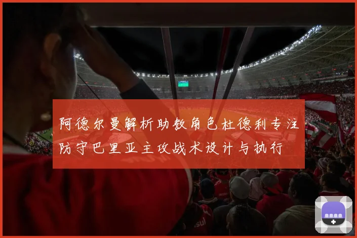 阿德尔曼解析助教角色杜德利专注防守巴里亚主攻战术设计与执行
