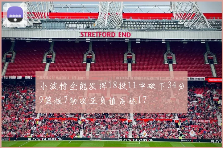 小波特全能发挥18投11中砍下34分9篮板7助攻正负值高达17