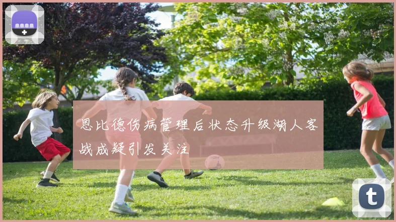 恩比德伤病管理后状态升级湖人客战成疑引发关注
