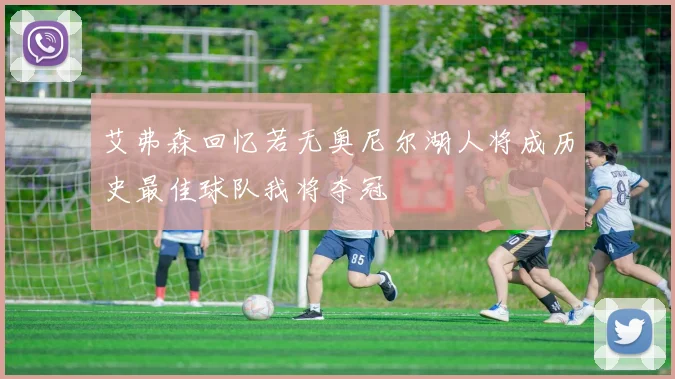 艾弗森回忆若无奥尼尔湖人将成历史最佳球队我将夺冠