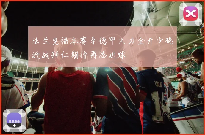 法兰克福本赛季德甲火力全开今晚迎战拜仁期待再添进球