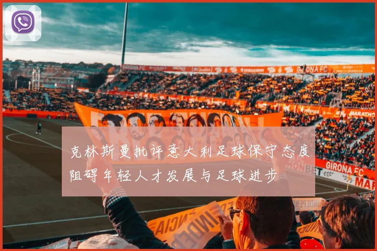 克林斯曼批评意大利足球保守态度阻碍年轻人才发展与足球进步