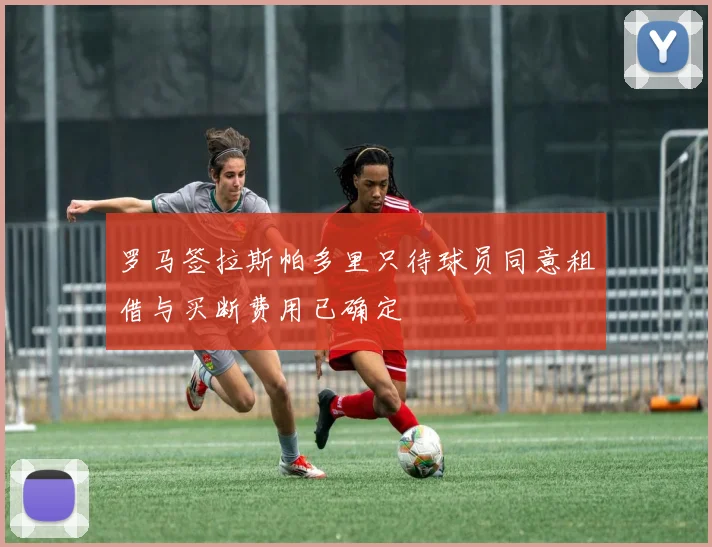 罗马签拉斯帕多里只待球员同意租借与买断费用已确定